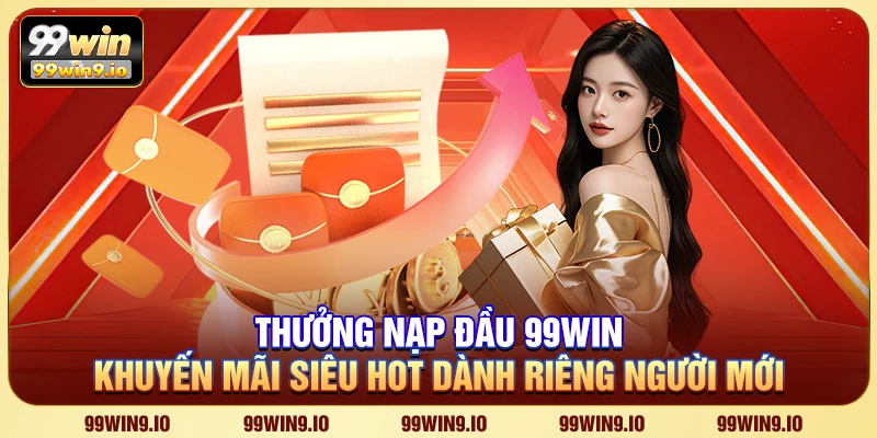 Thưởng Nạp Đầu 99WIN – Khuyến mãi siêu hot dành riêng người mới