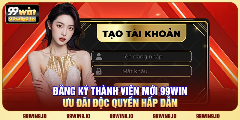 Đăng Ký Thành Viên Mới 99WIN – Ưu đãi độc quyền hấp dẫn