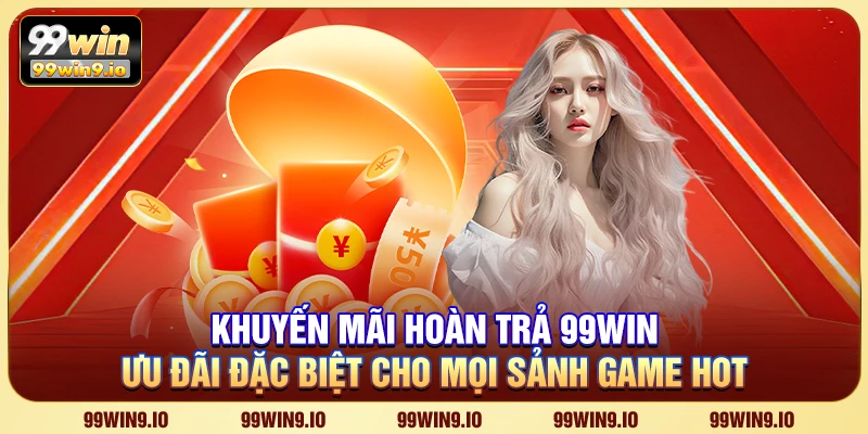 Khuyến Mãi Hoàn Trả 99WIN – Ưu đãi đặc biệt cho mọi sảnh game hot