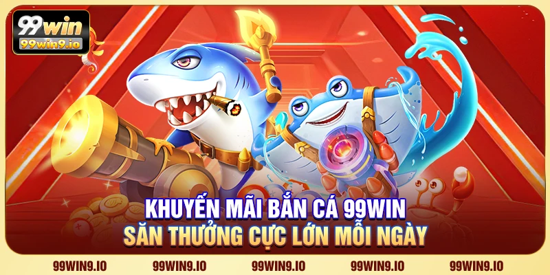 Khuyến Mãi Bắn Cá 99WIN – Săn thưởng cực lớn mỗi ngày