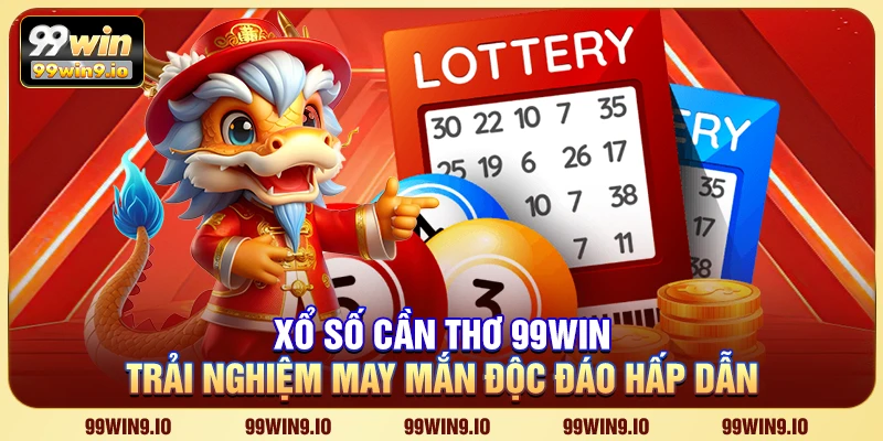 Xổ số Cần Thơ 99WIN - Trải nghiệm may mắn độc đáo hấp dẫn