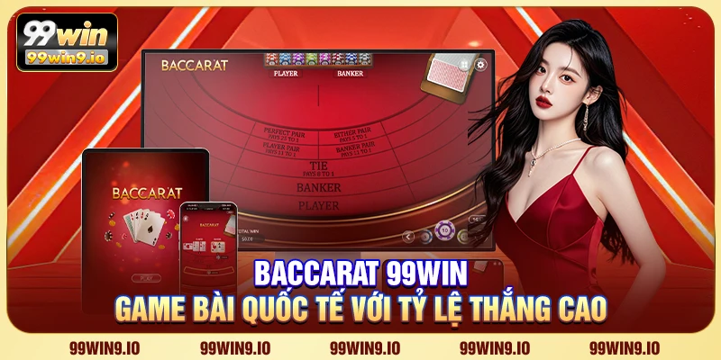 Baccarat 99WIN - Game bài quốc tế với tỷ lệ thắng cao