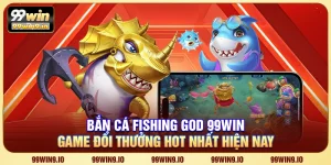 Bắn cá Fishing God 99WIN - Game đổi thưởng hot nhất hiện nay