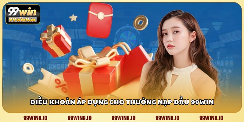 Điều khoản áp dụng cho Thưởng Nạp Đầu 99WIN