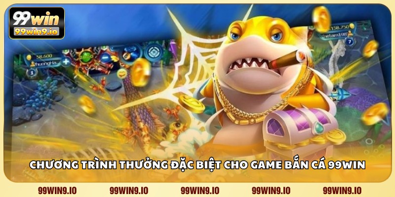 Chương trình thưởng đặc biệt cho game bắn cá 99WIN