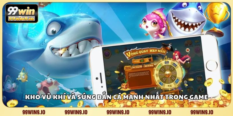 Kho vũ khí và súng bắn cá mạnh nhất trong game