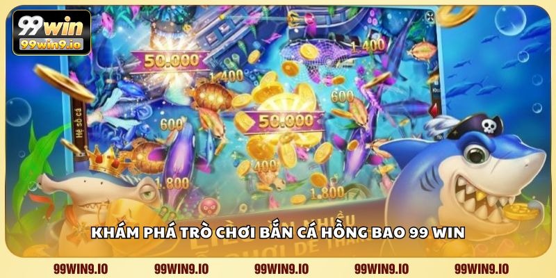 Khám phá trò chơi bắn cá hồng bao 99 WIN