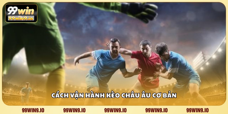 Cách vận hành kèo châu Âu cơ bản