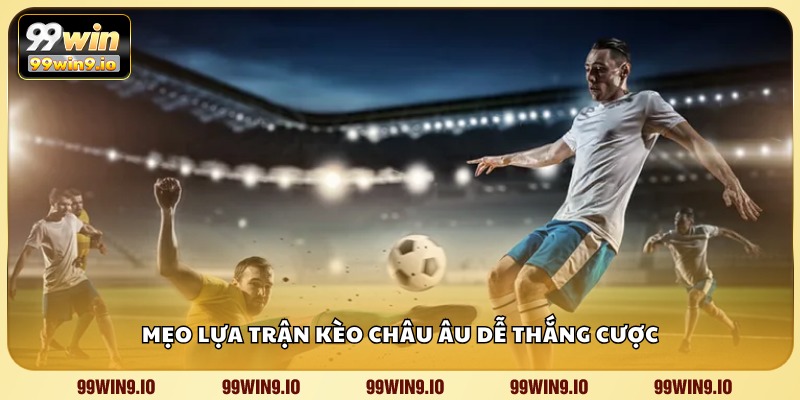 Mẹo lựa trận kèo châu Âu dễ thắng cược