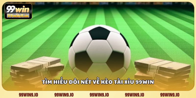 Tìm hiểu đôi nét về kèo tài xỉu 99WIN