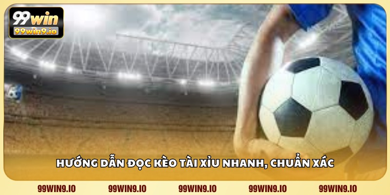 Hướng dẫn đọc kèo tài xỉu nhanh, chuẩn xác