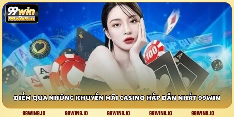 Điểm qua những khuyến mãi Casino hấp dẫn nhất của 99WIN