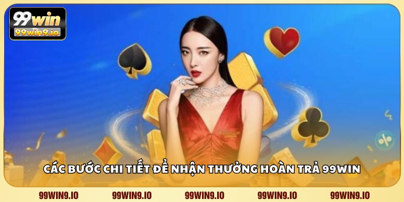 Các bước chi tiết để nhận thưởng hoàn trả 99WIN