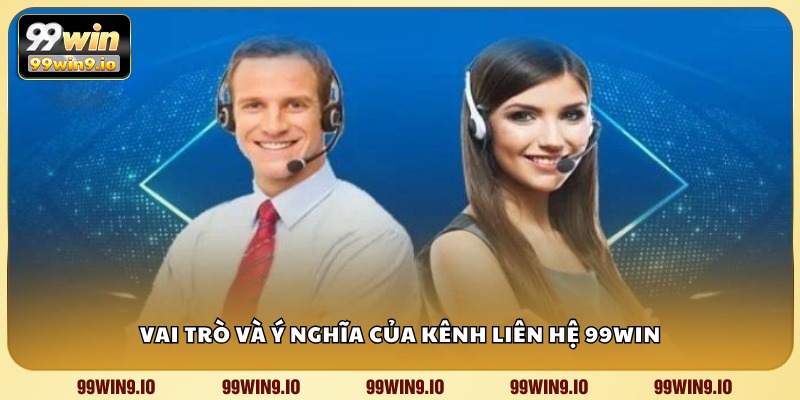 Vai trò và ý nghĩa của kênh liên hệ 99WIN