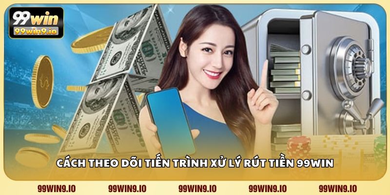 Cách theo dõi tiến trình xử lý rút tiền 99WIN