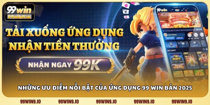 Những ưu điểm nổi bật của ứng dụng 99 WIN bản 2025