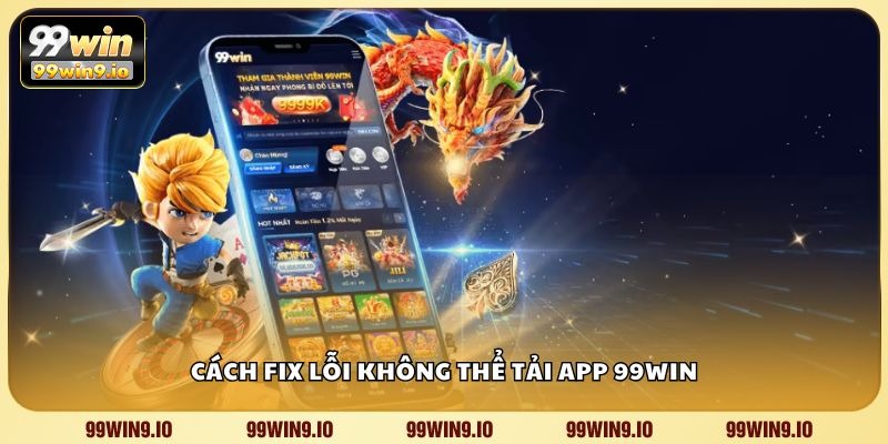 Cách fix lỗi không thể tải app 99WIN