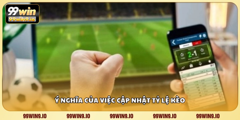 Ý nghĩa của việc cập nhật tỷ lệ kèo