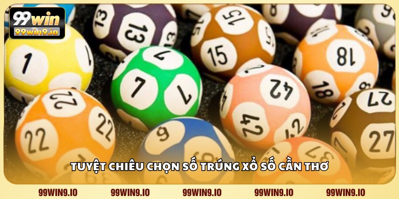 Tuyệt chiêu chọn số trúng xổ số Cần Thơ